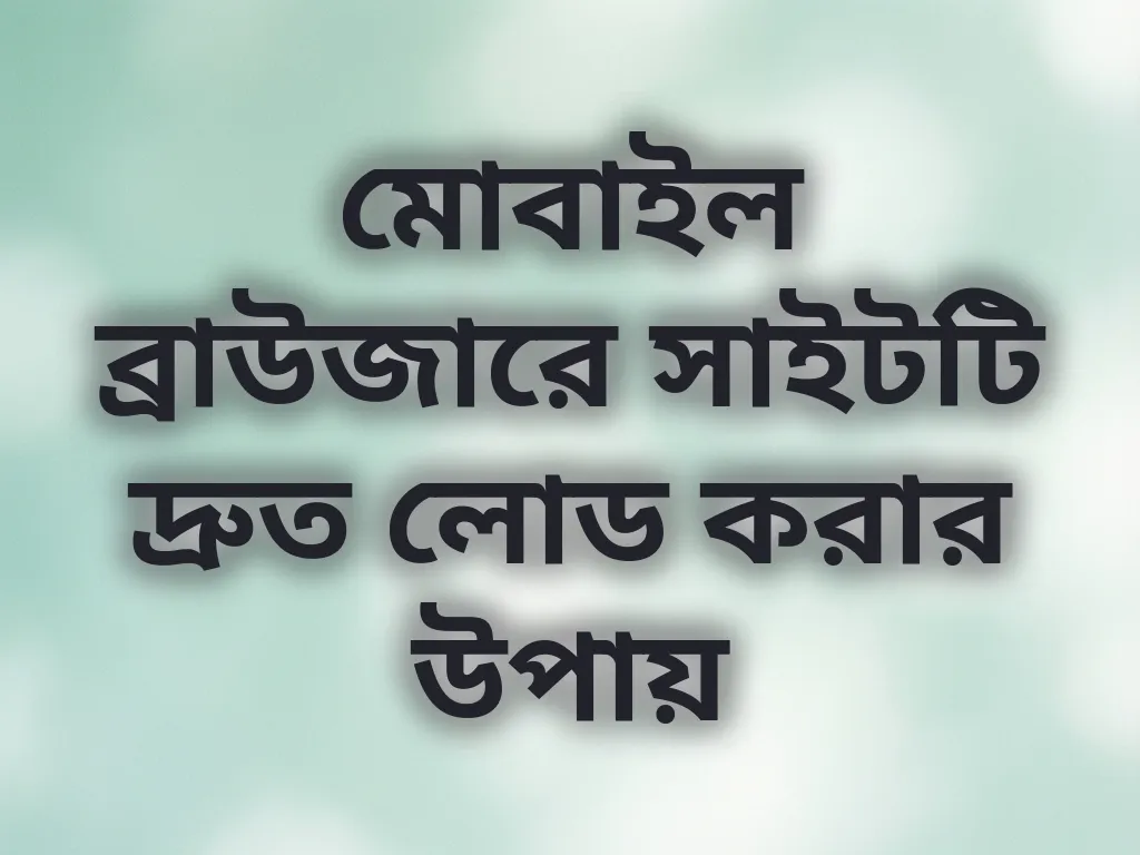 মোবাইল ব্রাউজারে সাইটটি দ্রুত লোড করার উপায়