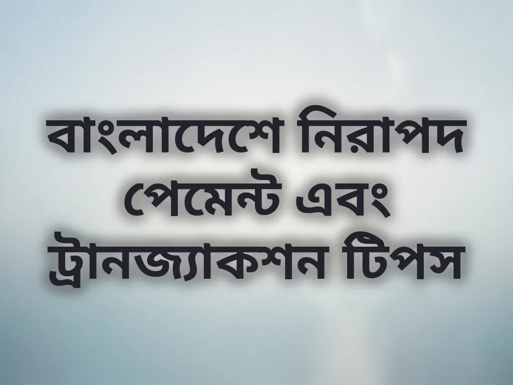 বাংলাদেশে নিরাপদ পেমেন্ট এবং ট্রানজ্যাকশন টিপস